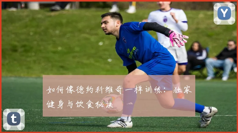 如何像德约科维奇一样训练：独家健身与饮食秘诀
