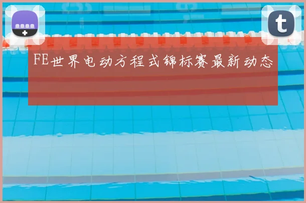 FE世界电动方程式锦标赛最新动态